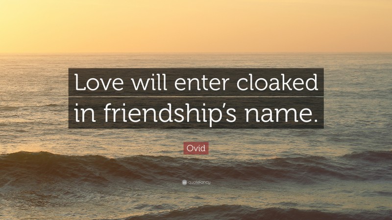 Ovid Quote: “Love will enter cloaked in friendship’s name.”