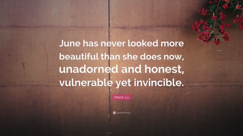 Marie Lu Quote: “June has never looked more beautiful than she does now, unadorned and honest, vulnerable yet invincible.”