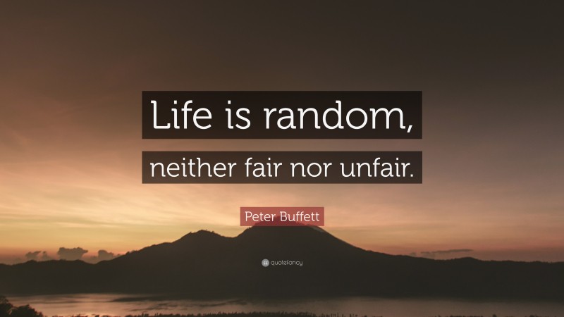 Peter Buffett Quote: “Life is random, neither fair nor unfair.”