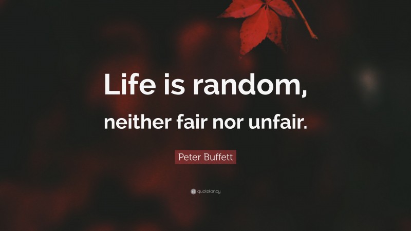 Peter Buffett Quote: “Life is random, neither fair nor unfair.”