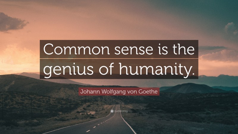 Johann Wolfgang von Goethe Quote: “Common sense is the genius of humanity.”