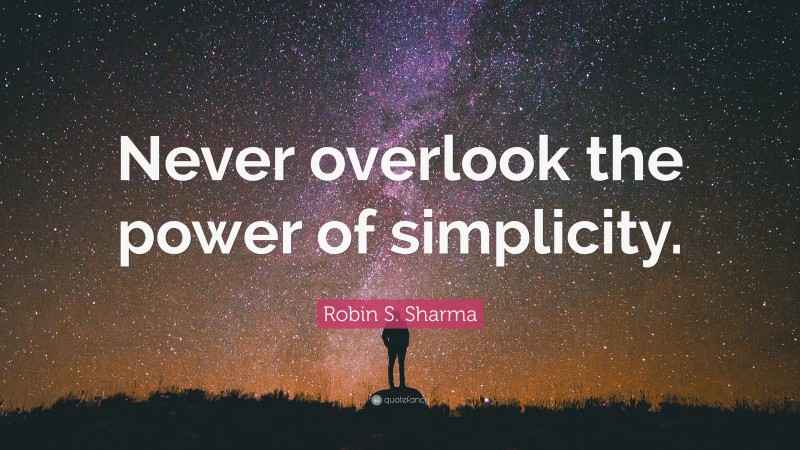 Robin S. Sharma Quote: “Never overlook the power of simplicity.”