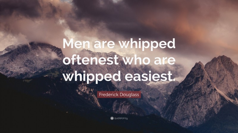 Frederick Douglass Quote: “Men are whipped oftenest who are whipped easiest.”