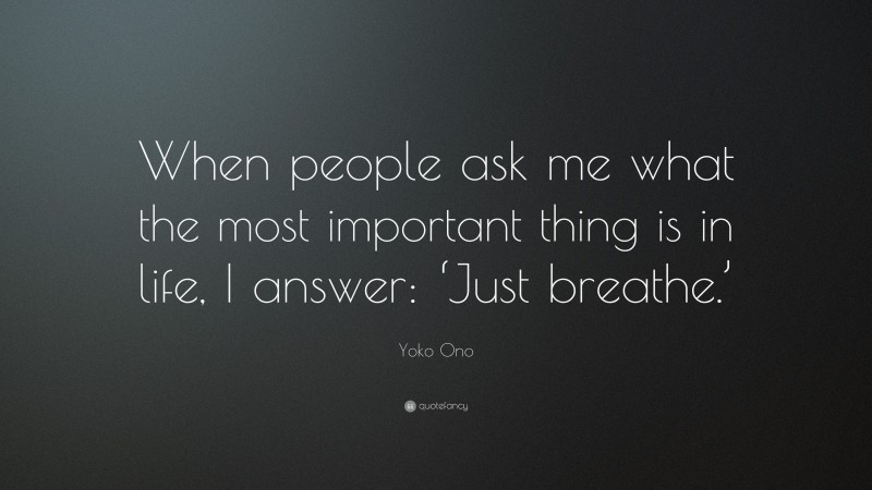 Yoko Ono Quote: “When people ask me what the most important thing is in life, I answer: ‘Just breathe.’”