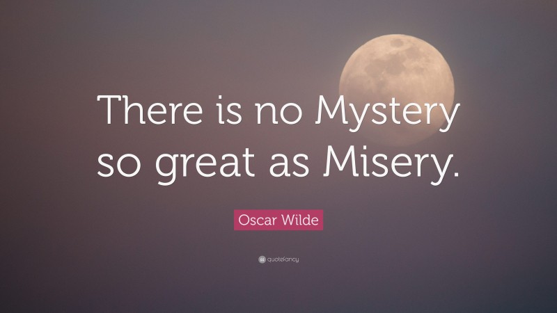 Oscar Wilde Quote: “There is no Mystery so great as Misery.”