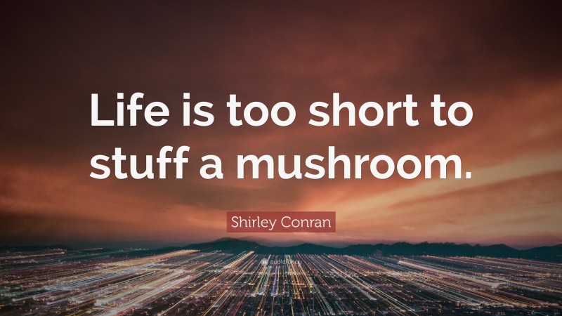 Shirley Conran Quote: “Life is too short to stuff a mushroom.”