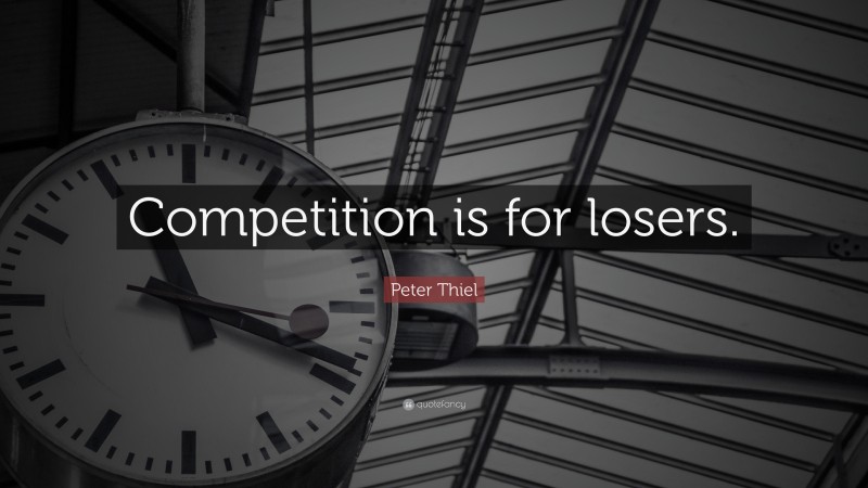 Peter Thiel Quote: “Competition is for losers.”