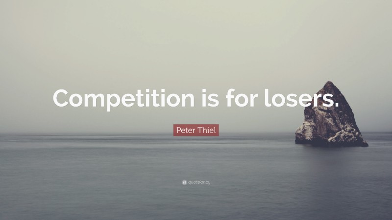 Peter Thiel Quote: “Competition is for losers.”