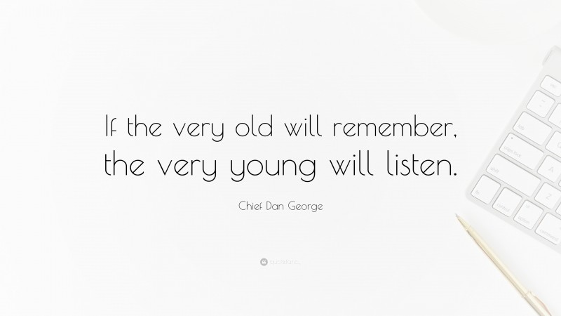 Chief Dan George Quote: “If the very old will remember, the very young will listen.”