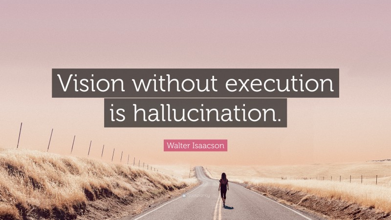 Walter Isaacson Quote: “Vision without execution is hallucination.”