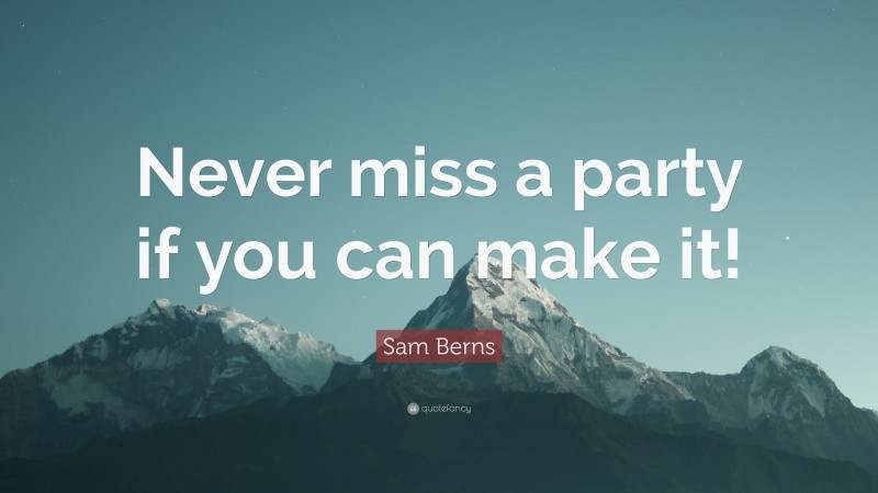 Sam Berns Quote: “Never miss a party if you can make it!”