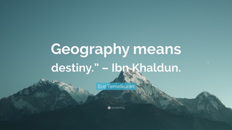Ece Temelkuran Quote: “Geography means destiny.” – Ibn Khaldun.”
