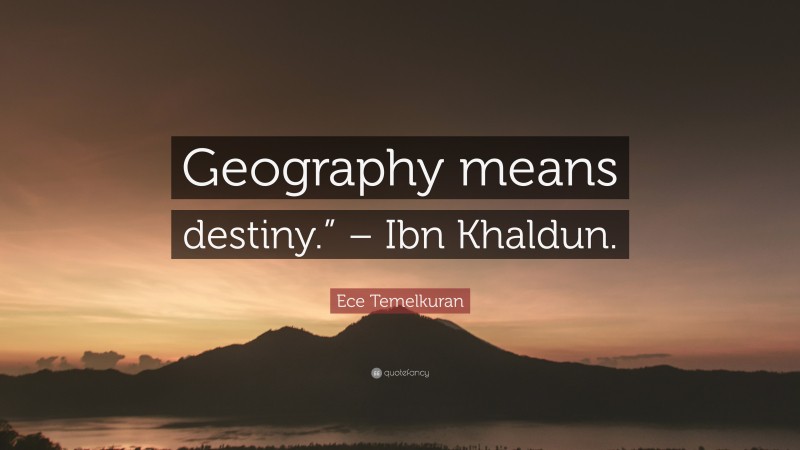 Ece Temelkuran Quote: “Geography means destiny.” – Ibn Khaldun.”