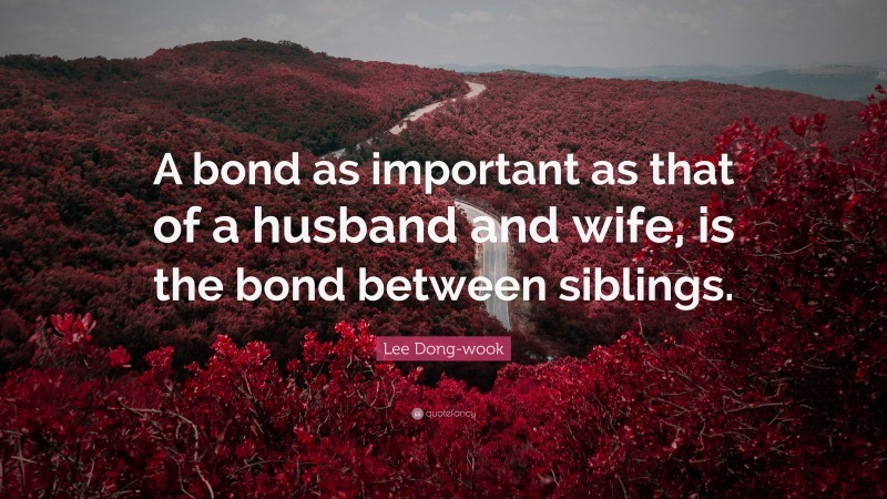 Lee Dong-wook Quote: “A bond as important as that of a husband and wife, is the bond between siblings.”