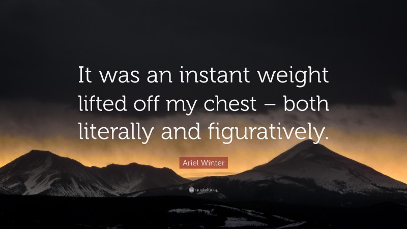 Ariel Winter Quote: “It was an instant weight lifted off my chest – both literally and figuratively.”