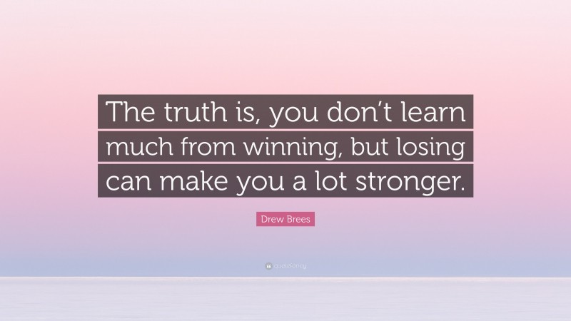 Drew Brees Quote: “The truth is, you don’t learn much from winning, but losing can make you a lot stronger.”