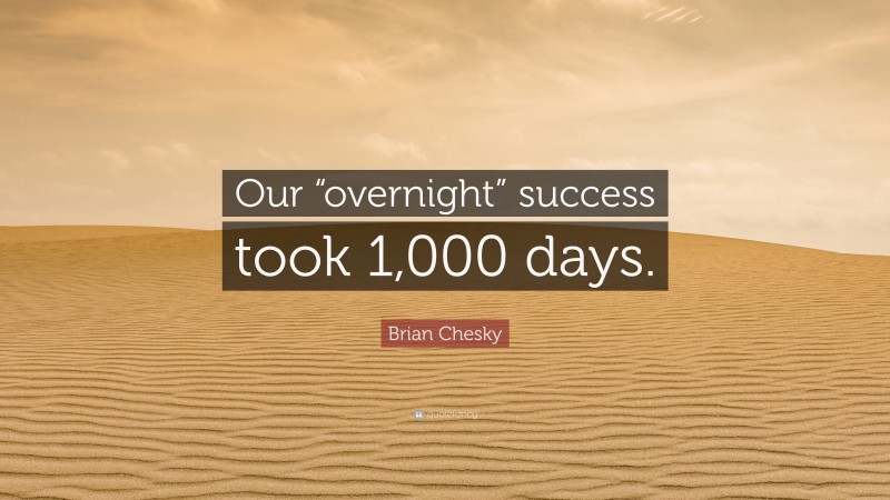 Brian Chesky Quote: “Our “overnight” success took 1,000 days.”