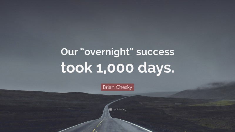 Brian Chesky Quote: “Our “overnight” success took 1,000 days.”