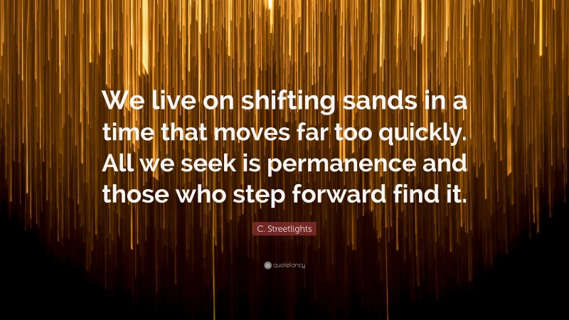 C. Streetlights Quote: “We live on shifting sands in a time that moves far too quickly. All we seek is permanence and those who step forward find it.”