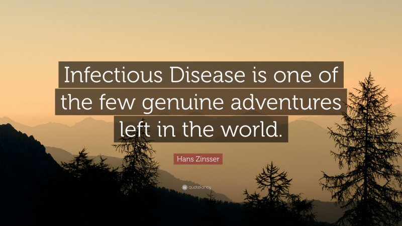 Hans Zinsser Quote: “Infectious Disease is one of the few genuine adventures left in the world.”