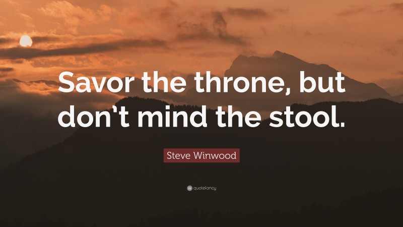Steve Winwood Quote: “Savor the throne, but don’t mind the stool.”