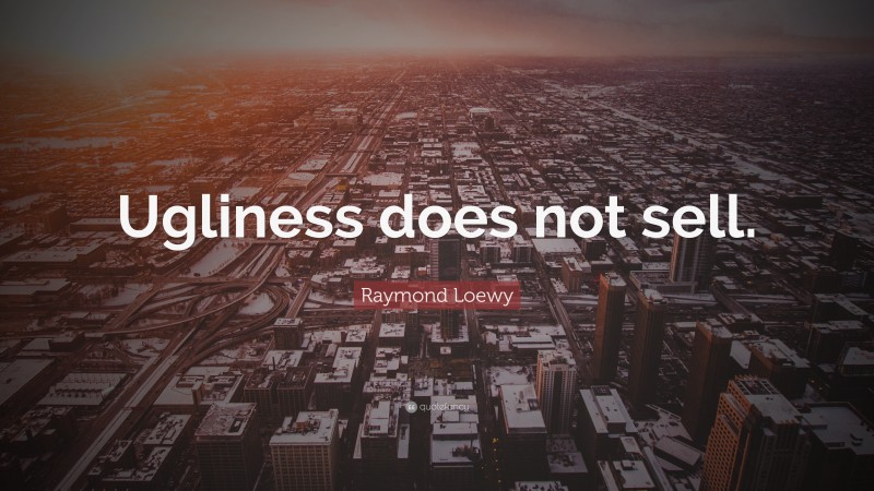 Raymond Loewy Quote: “Ugliness does not sell.”