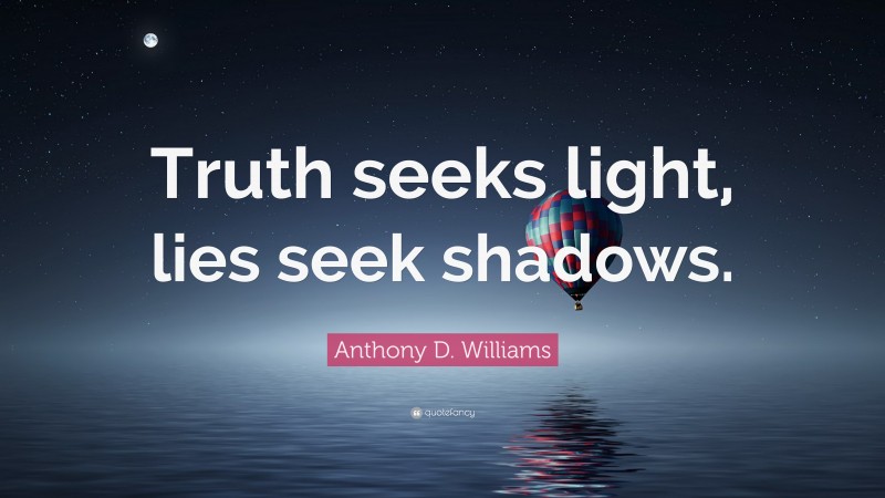 Anthony D. Williams Quote: “Truth seeks light, lies seek shadows.”