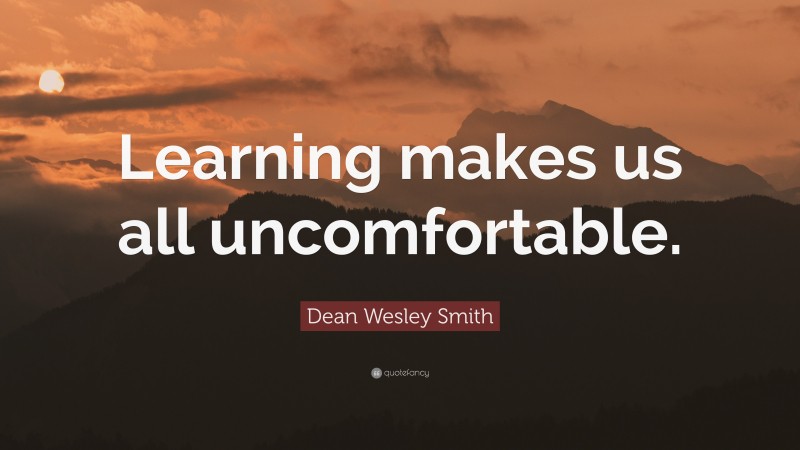 Dean Wesley Smith Quote: “Learning makes us all uncomfortable.”