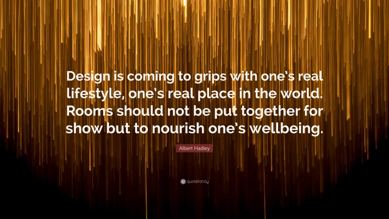 Albert Hadley Quote: “Design is coming to grips with one’s real lifestyle, one’s real place in the world. Rooms should not be put together for show but to nourish one’s wellbeing.”