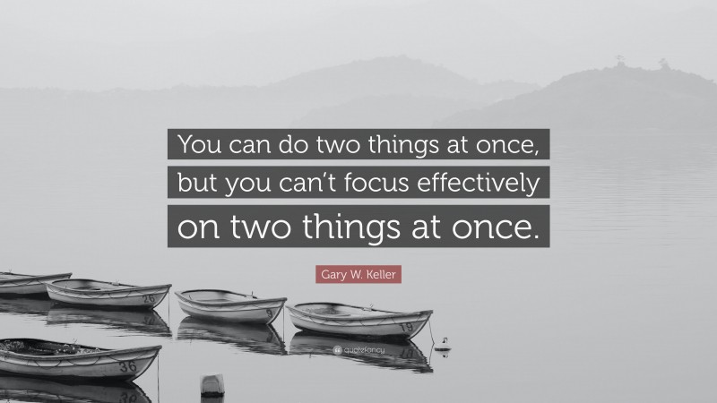 Gary W. Keller Quote: “You can do two things at once, but you can’t focus effectively on two things at once.”