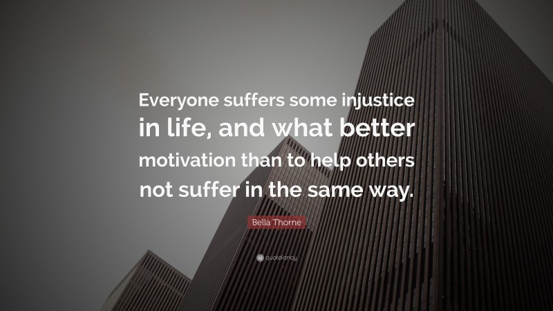 Bella Thorne Quote: “Everyone suffers some injustice in life, and what better motivation than to help others not suffer in the same way.”