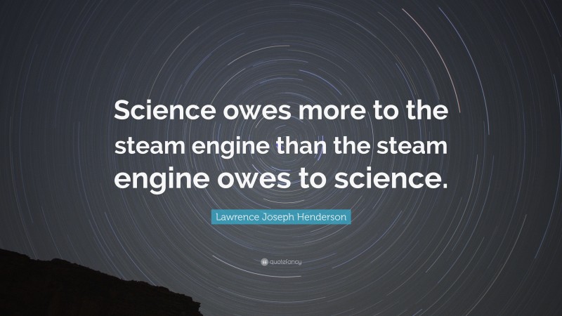 Lawrence Joseph Henderson Quote: “Science owes more to the steam engine than the steam engine owes to science.”