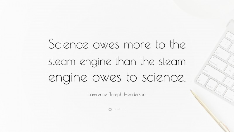 Lawrence Joseph Henderson Quote: “Science owes more to the steam engine than the steam engine owes to science.”
