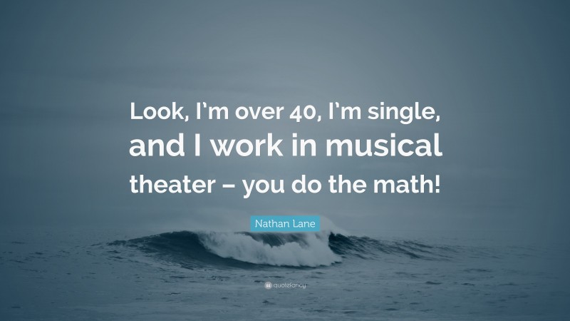 Nathan Lane Quote: “Look, I’m over 40, I’m single, and I work in musical theater – you do the math!”