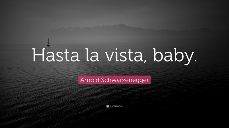 Arnold Schwarzenegger Quote: “Hasta la vista, baby.”