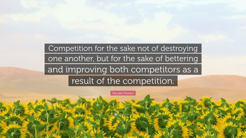 Woodie Flowers Quote: “Competition for the sake not of destroying one another, but for the sake of bettering and improving both competitors as a result of the competition.”