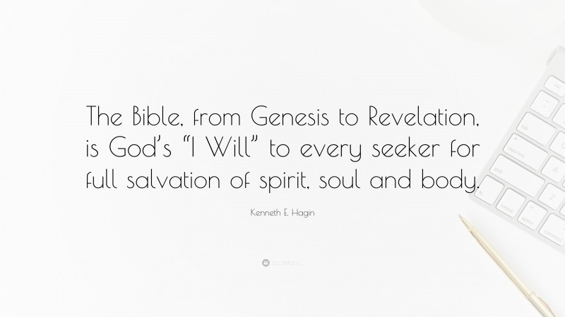 Kenneth E. Hagin Quote: “The Bible, from Genesis to Revelation, is God’s “I Will” to every seeker for full salvation of spirit, soul and body.”