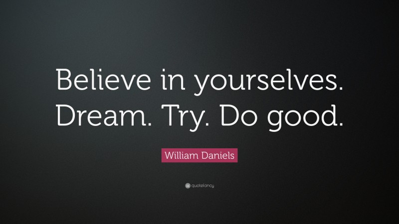 William Daniels Quote: “Believe in yourselves. Dream. Try. Do good.”