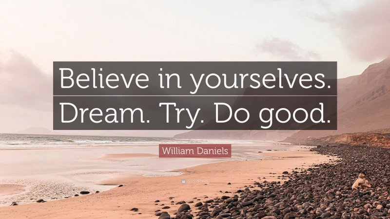 William Daniels Quote: “Believe in yourselves. Dream. Try. Do good.”