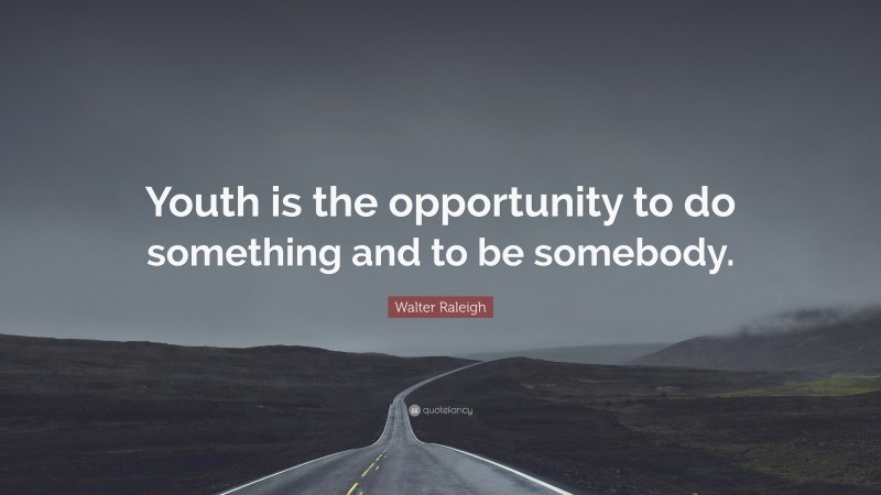 Walter Raleigh Quote: “Youth is the opportunity to do something and to be somebody.”