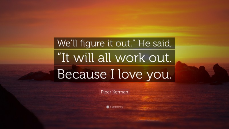 Piper Kerman Quote: “We’ll figure it out.” He said, “It will all work out. Because I love you.”