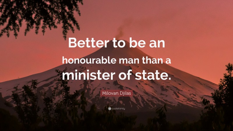 Milovan Djilas Quote: “Better to be an honourable man than a minister of state.”