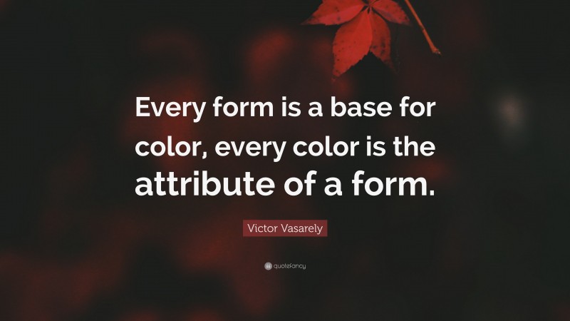 Victor Vasarely Quote: “Every form is a base for color, every color is the attribute of a form.”