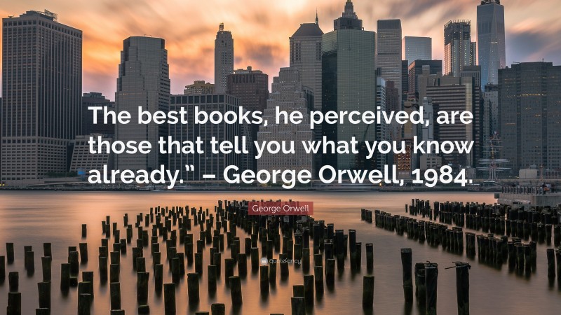 George Orwell Quote: “The best books, he perceived, are those that tell you what you know already.” – George Orwell, 1984.”