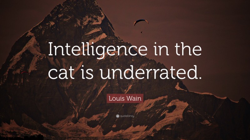 Louis Wain Quote: “Intelligence in the cat is underrated.”