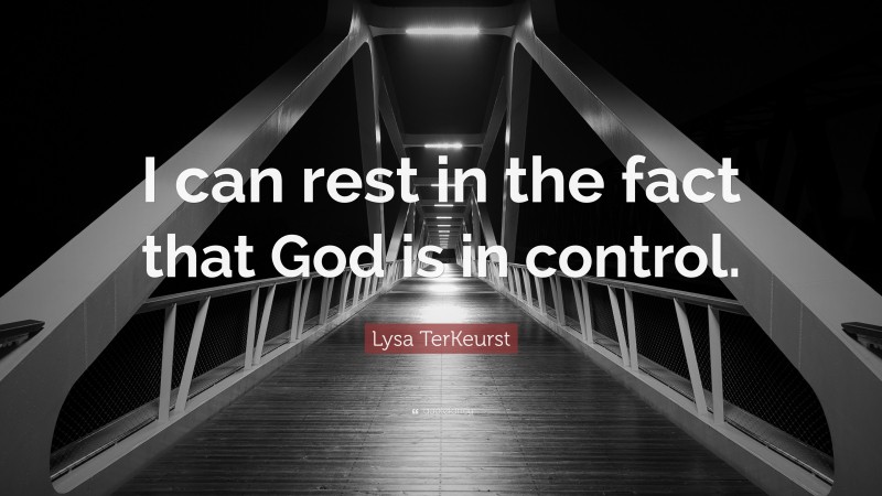 Lysa TerKeurst Quote: “I can rest in the fact that God is in control.”