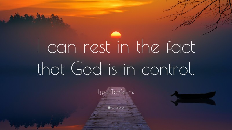 Lysa TerKeurst Quote: “I can rest in the fact that God is in control.”