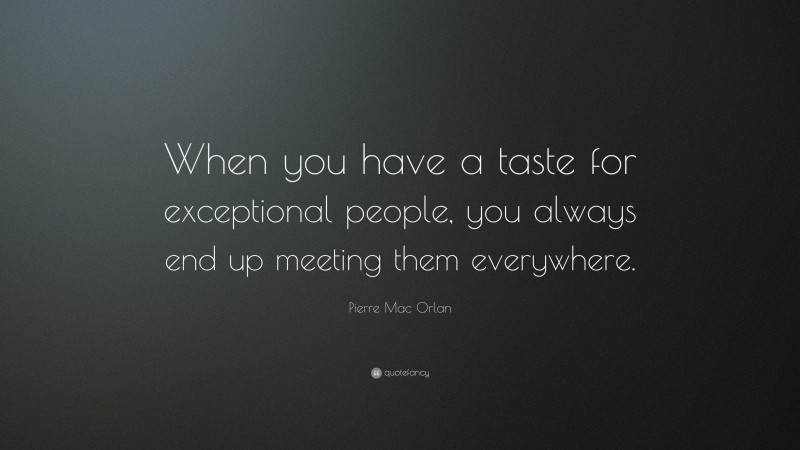 Pierre Mac Orlan Quote: “When you have a taste for exceptional people, you always end up meeting them everywhere.”