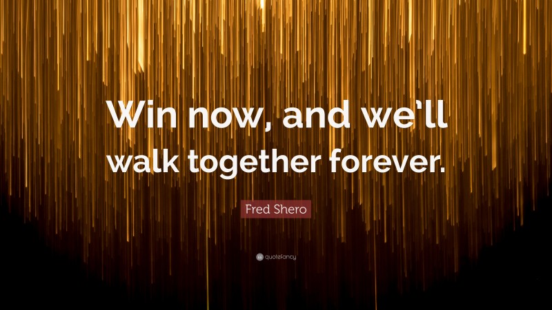 Fred Shero Quote: “Win now, and we’ll walk together forever.”