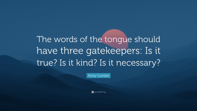 Nicky Gumbel Quote: “The words of the tongue should have three gatekeepers: Is it true? Is it kind? Is it necessary?”